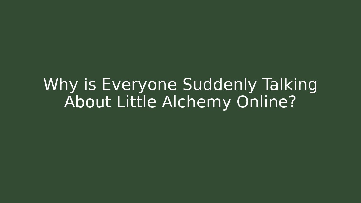 Why is Everyone Suddenly Talking About Little Alchemy Online?