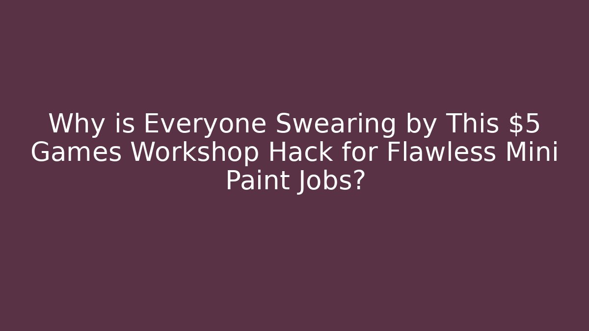 Why is Everyone Swearing by This $5 Games Workshop Hack for Flawless Mini Paint Jobs?