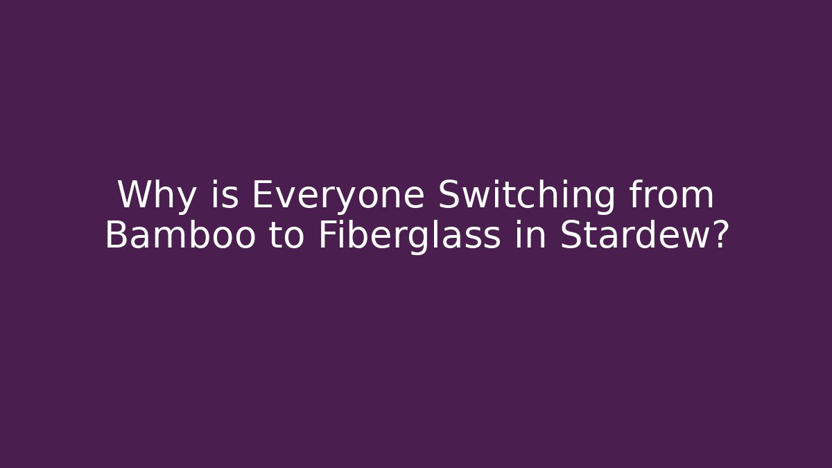 Why is Everyone Switching from Bamboo to Fiberglass in Stardew?