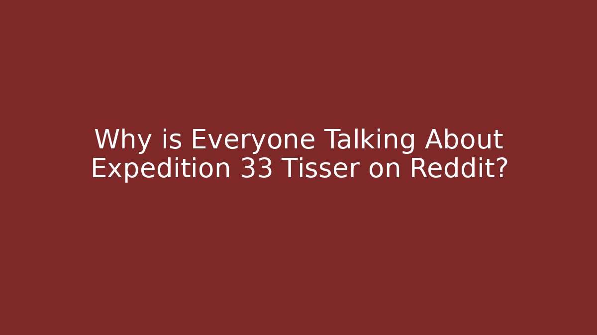 Why is Everyone Talking About Expedition 33 Tisser on Reddit? - Vintage E-Juice