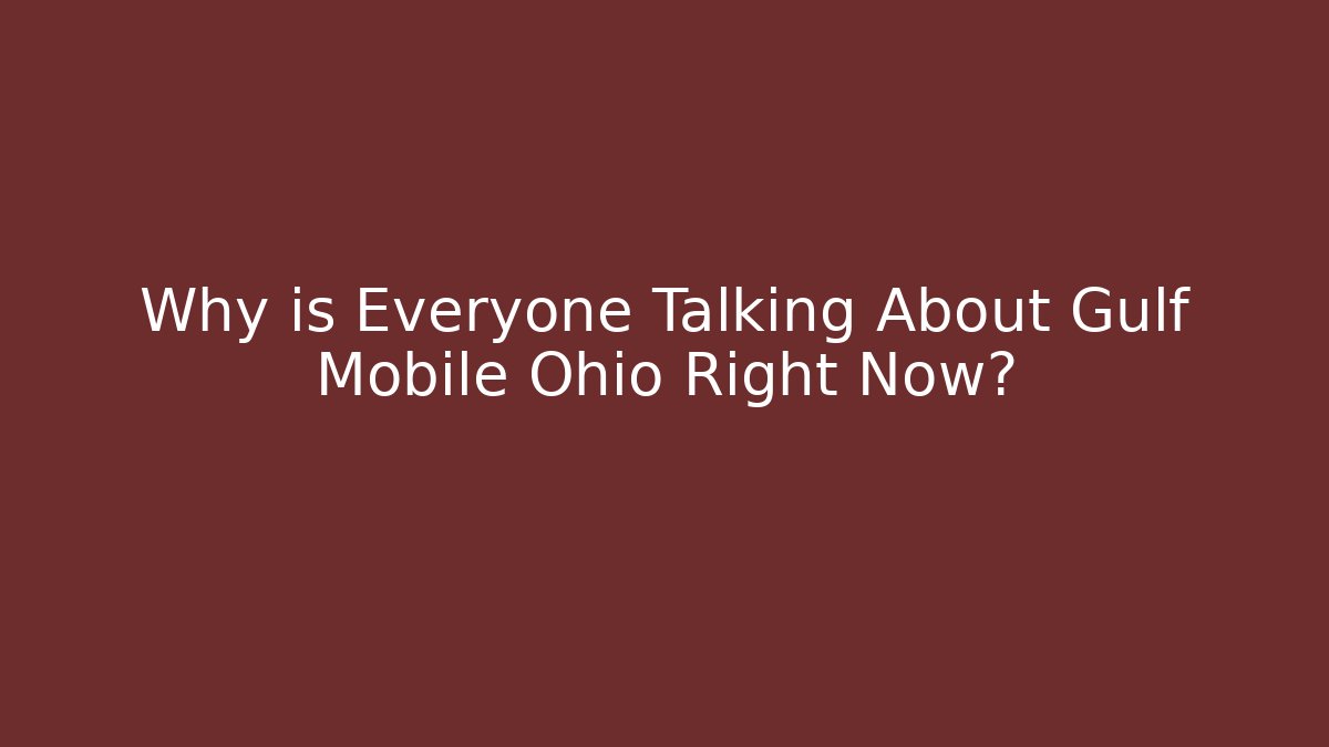 Why is Everyone Talking About Gulf Mobile Ohio Right Now?