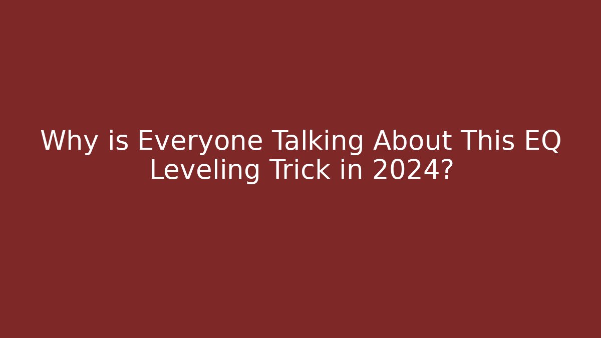Why is Everyone Talking About This EQ Leveling Trick in 2024?