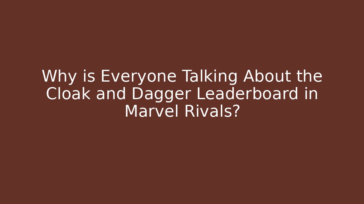 Why is Everyone Talking About the Cloak and Dagger Leaderboard in Marvel Rivals?