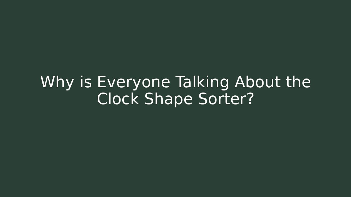 Why is Everyone Talking About the Clock Shape Sorter?