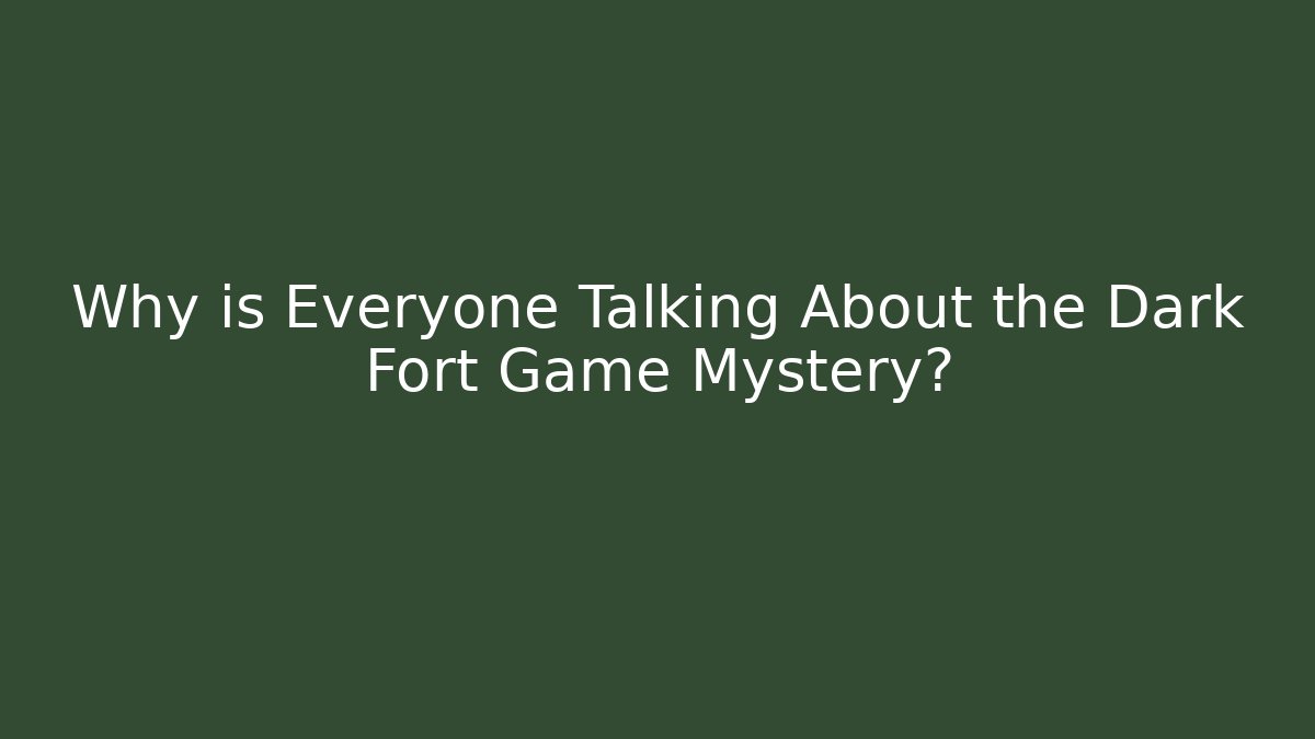 Why is Everyone Talking About the Dark Fort Game Mystery?