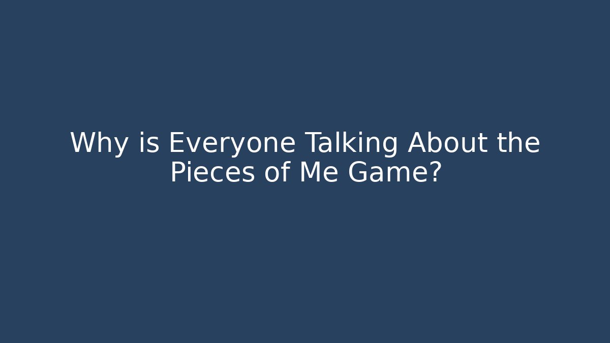Why is Everyone Talking About the Pieces of Me Game?