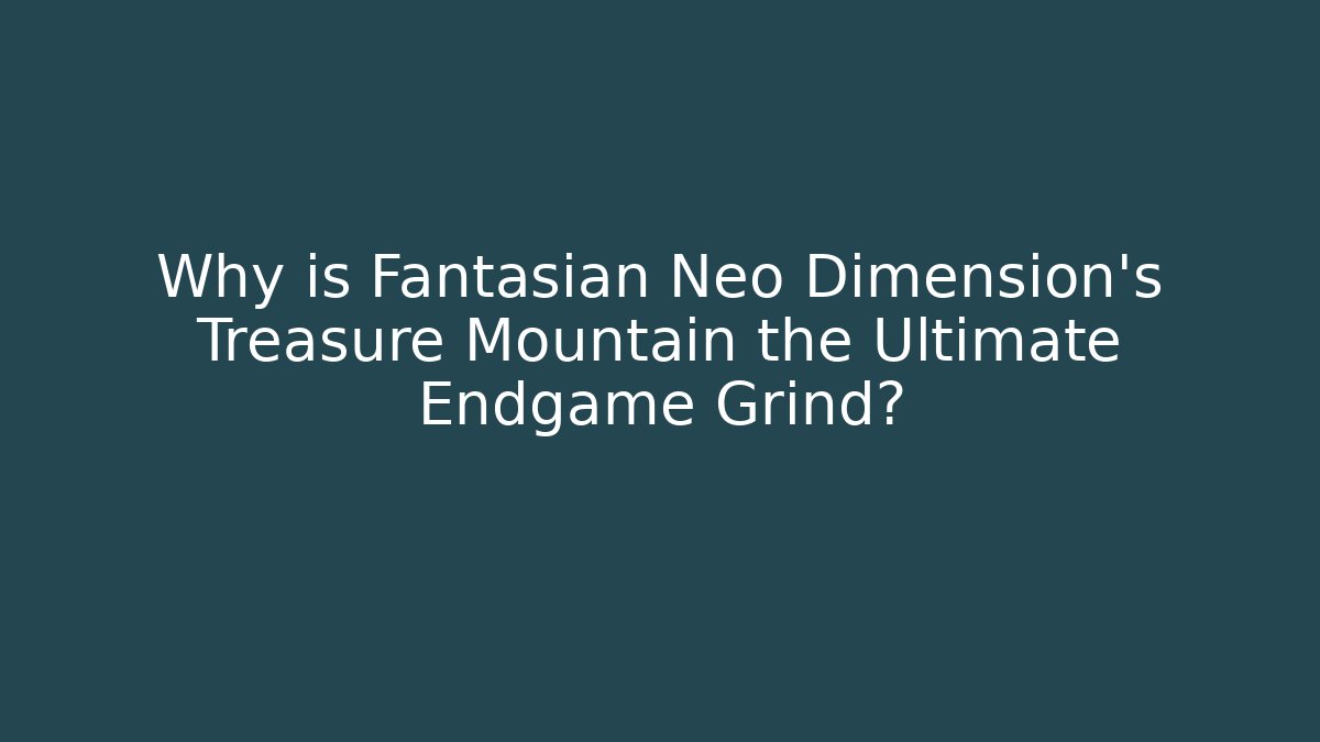 Why is Fantasian Neo Dimension's Treasure Mountain the Ultimate Endgame Grind?