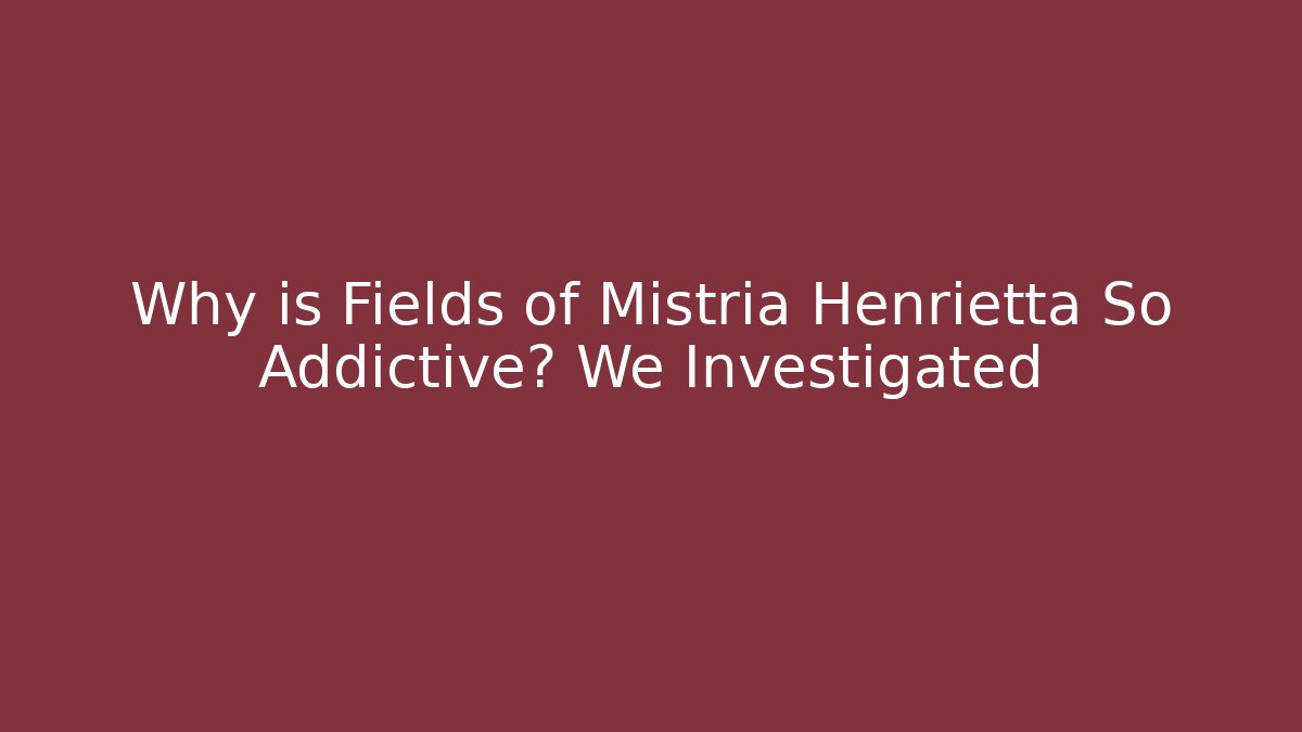 Why is Fields of Mistria Henrietta So Addictive? We Investigated