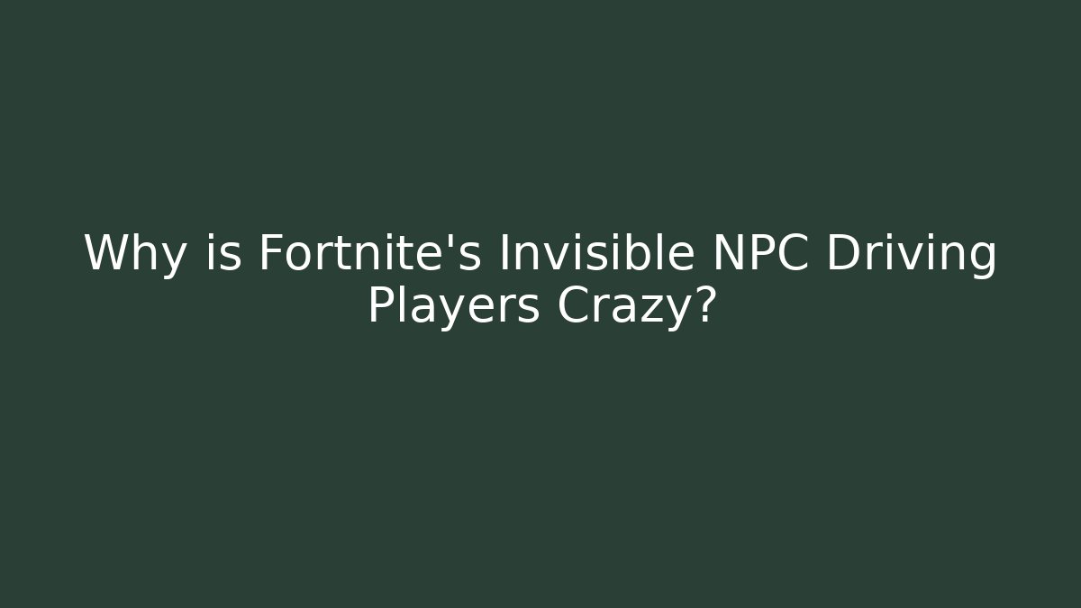 Why is Fortnite's Invisible NPC Driving Players Crazy?