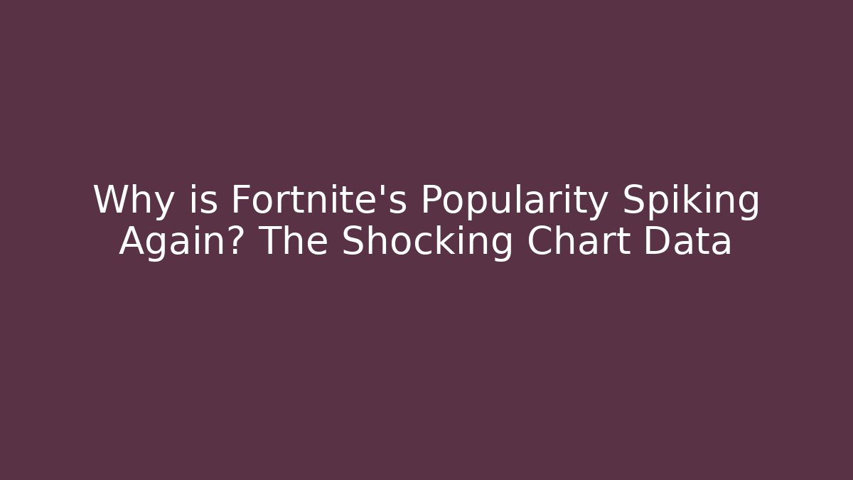 Why is Fortnite's Popularity Spiking Again? The Shocking Chart Data