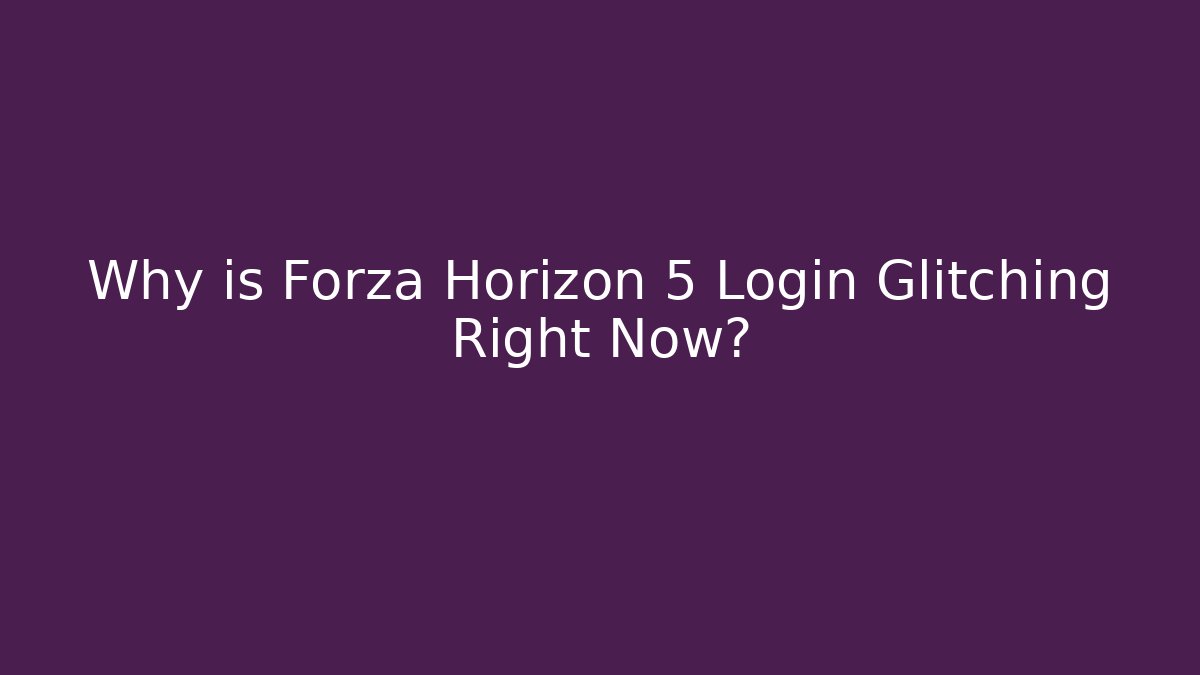 Why is Forza Horizon 5 Login Glitching Right Now?