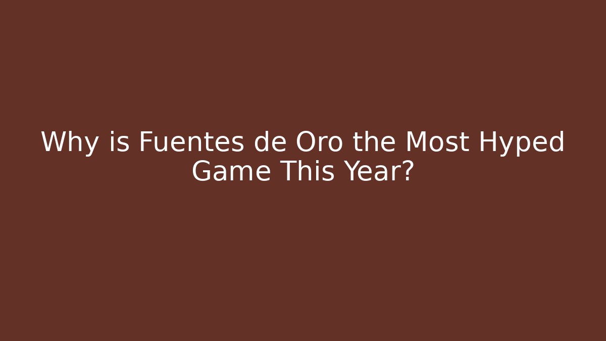 Why is Fuentes de Oro the Most Hyped Game This Year?