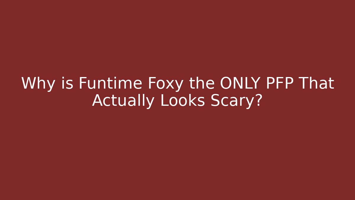 Why is Funtime Foxy the ONLY PFP That Actually Looks Scary?