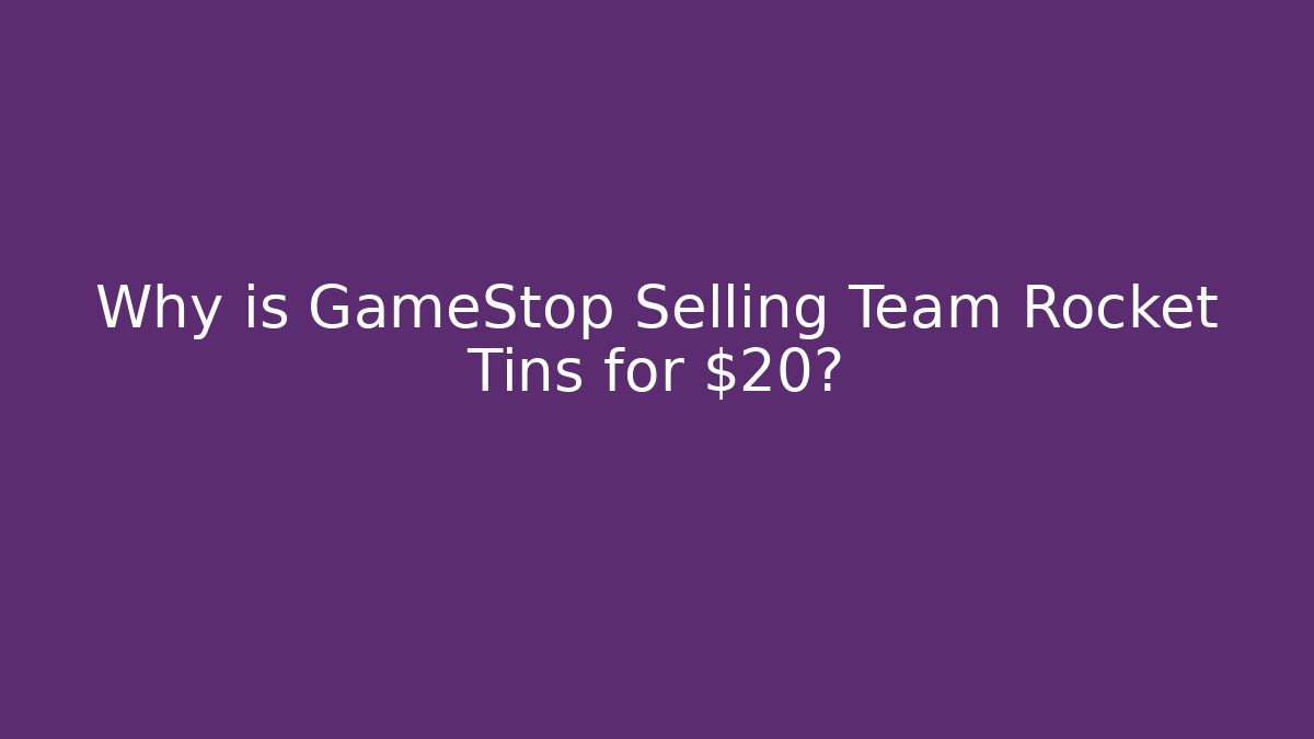 Why is GameStop Selling Team Rocket Tins for $20?