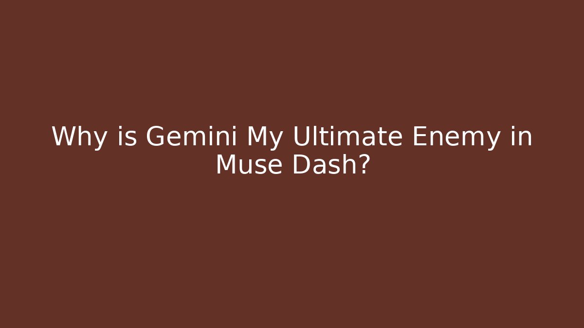Why is Gemini My Ultimate Enemy in Muse Dash?