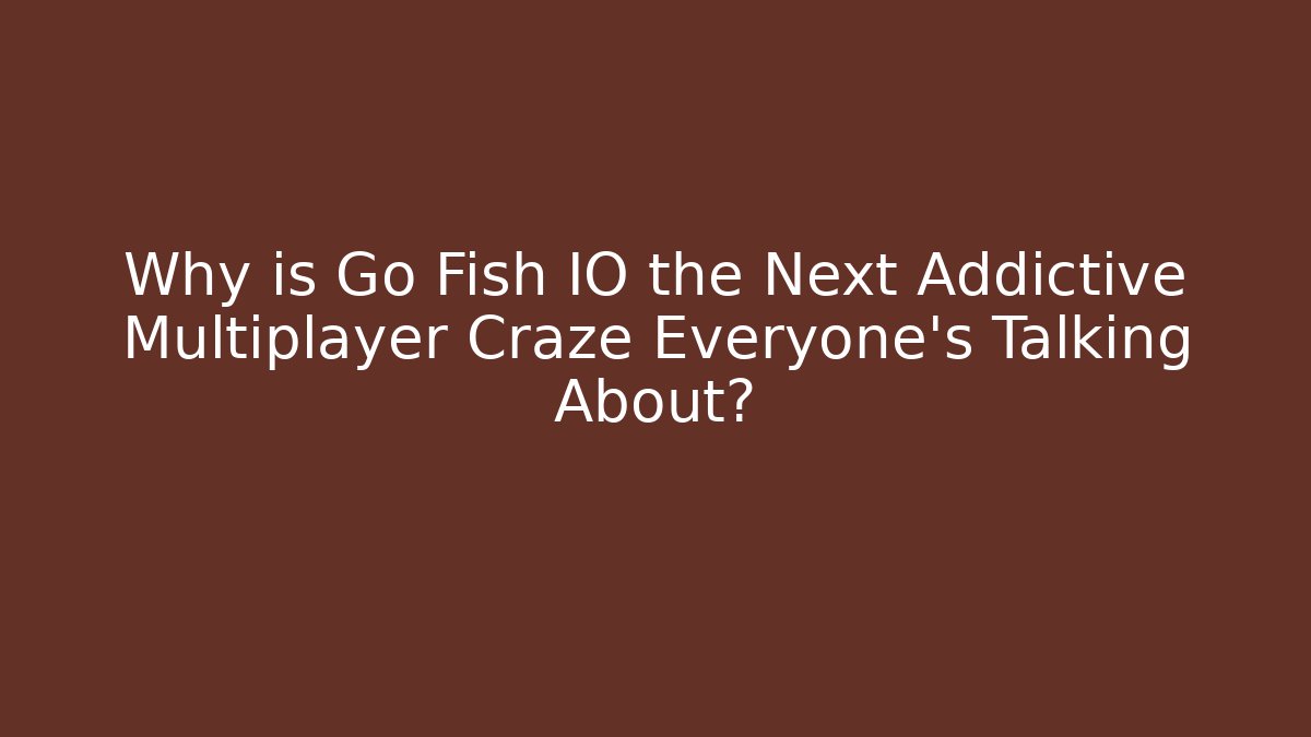 Why is Go Fish IO the Next Addictive Multiplayer Craze Everyone's Talking About?