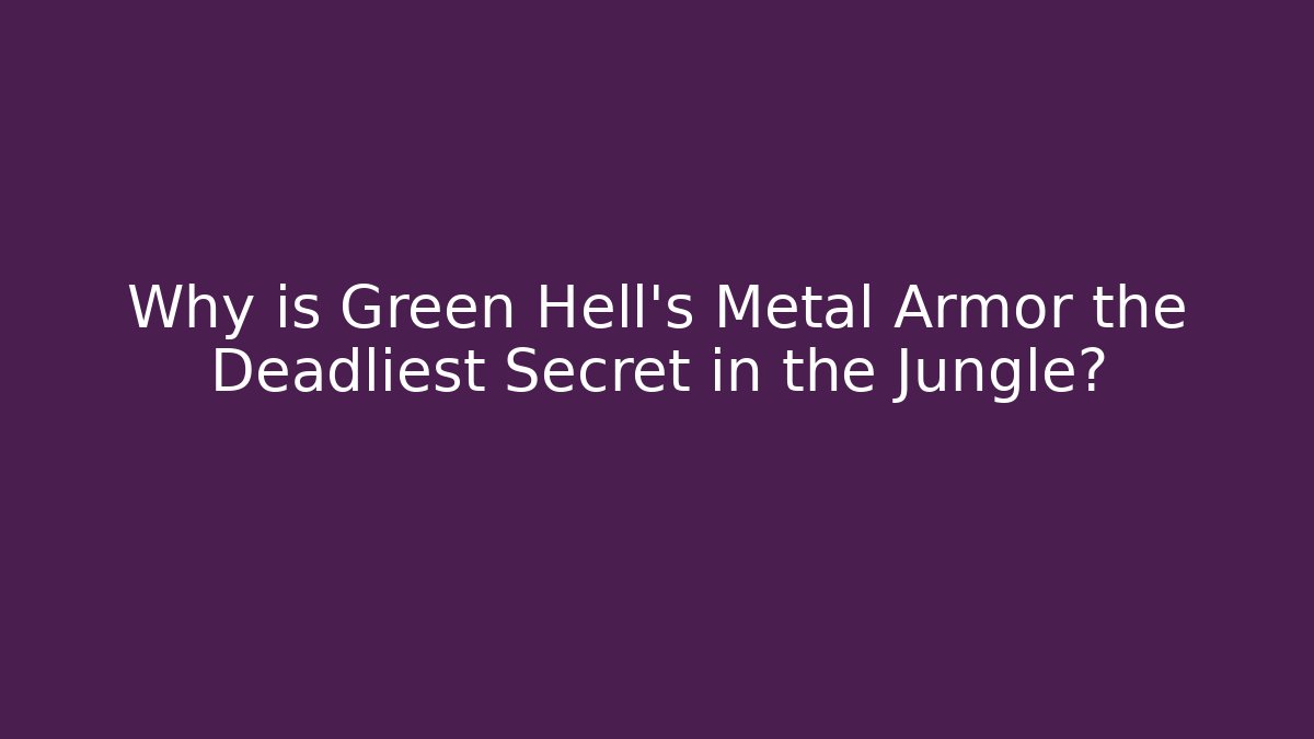 Why is Green Hell's Metal Armor the Deadliest Secret in the Jungle?
