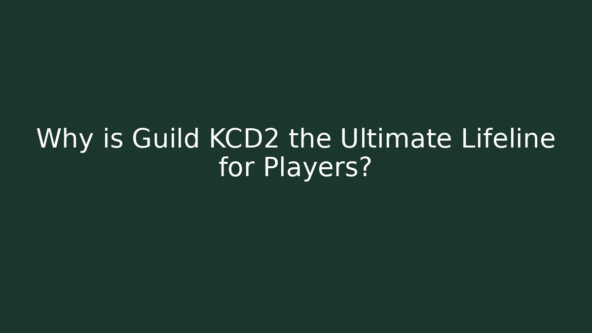Why is Guild KCD2 the Ultimate Lifeline for Players?
