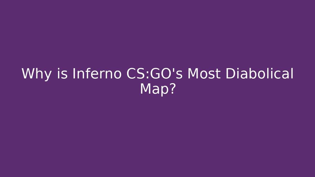 Why is Inferno CS:GO's Most Diabolical Map?