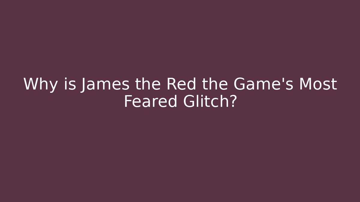 Why is James the Red the Game's Most Feared Glitch?