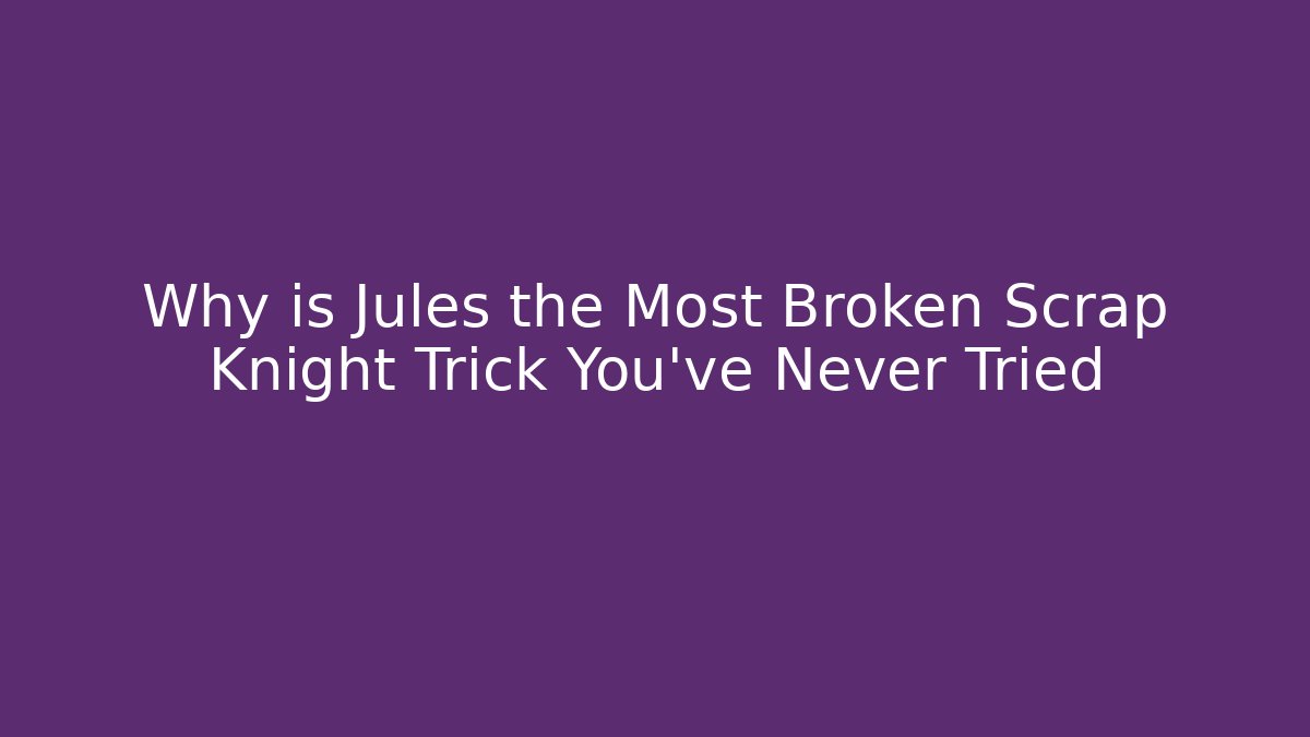 Why is Jules the Most Broken Scrap Knight Trick You’ve Never Tried