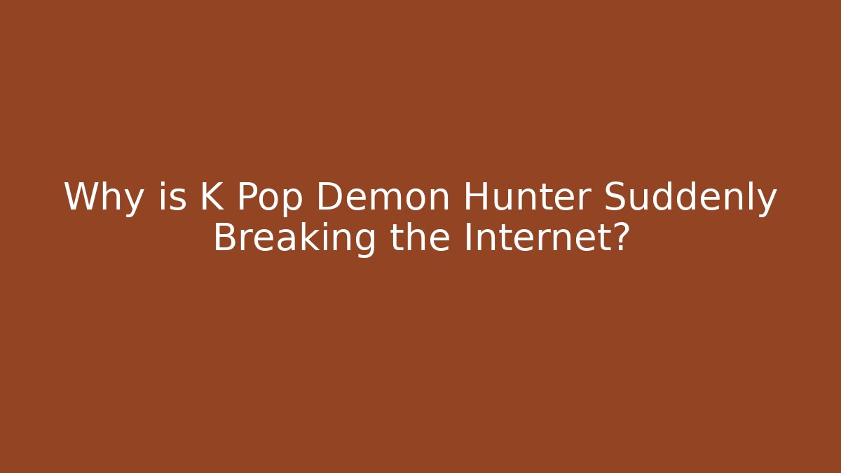 Why is K Pop Demon Hunter Suddenly Breaking the Internet?