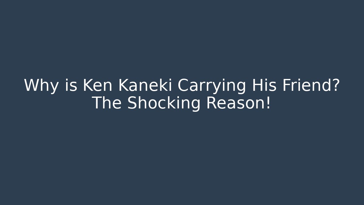 Why is Ken Kaneki Carrying His Friend? The Shocking Reason!