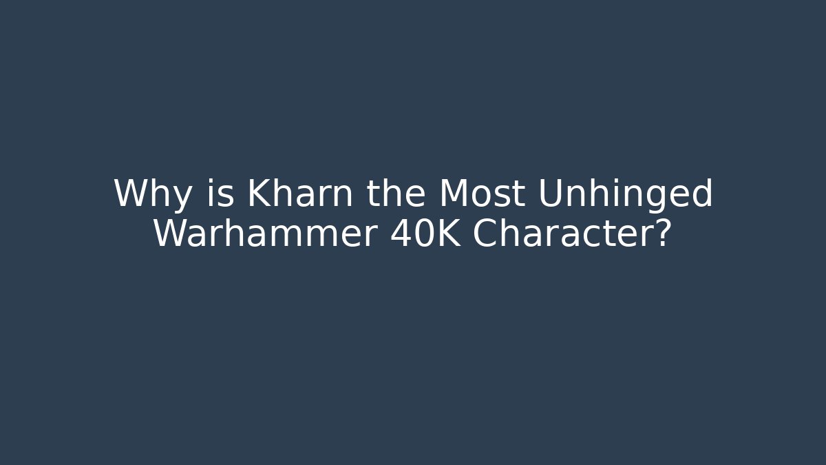 Why is Kharn the Most Unhinged Warhammer 40K Character?