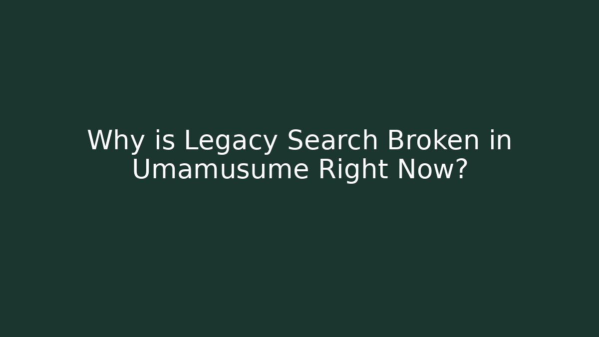 Why is Legacy Search Broken in Umamusume Right Now?