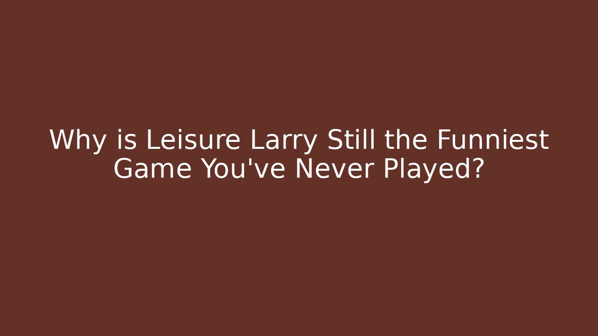 Why is Leisure Larry Still the Funniest Game You’ve Never Played?