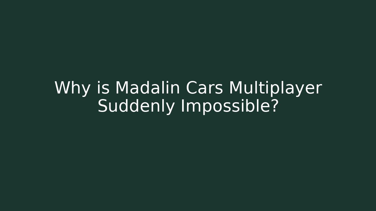Why is Madalin Cars Multiplayer Suddenly Impossible?