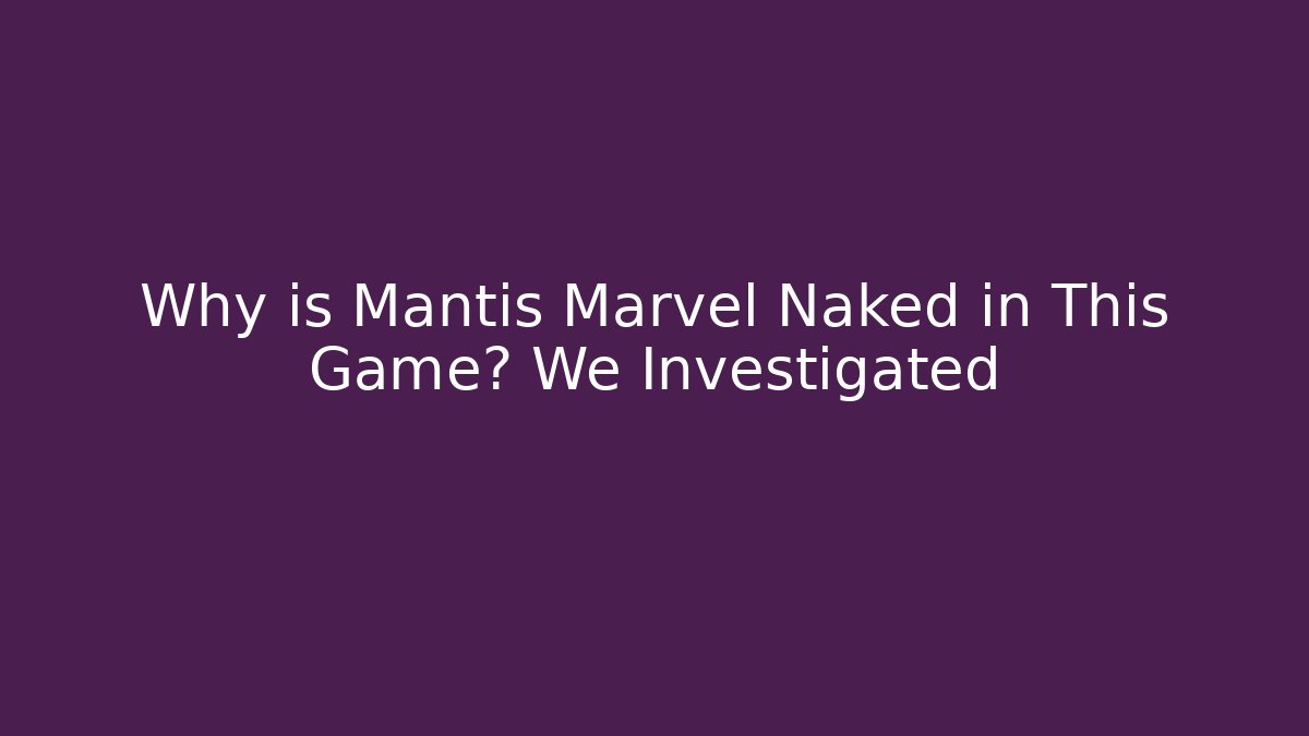 Why is Mantis Marvel Naked in This Game? We Investigated