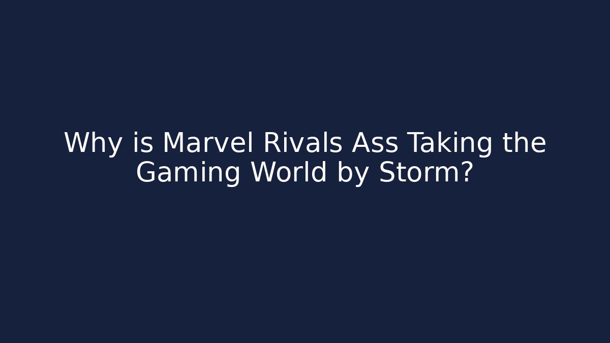 Why is Marvel Rivals Ass Taking the Gaming World by Storm?