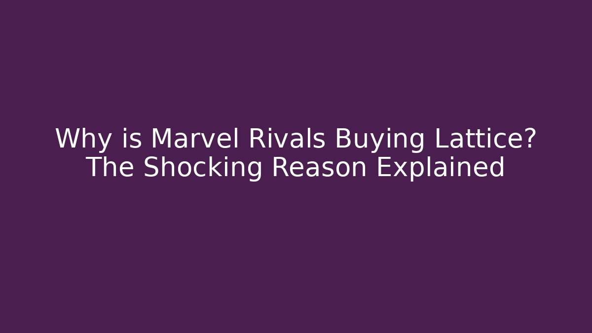Why is Marvel Rivals Buying Lattice? The Shocking Reason Explained