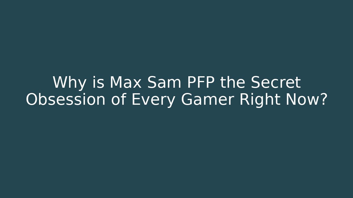 Why is Max Sam PFP the Secret Obsession of Every Gamer Right Now?