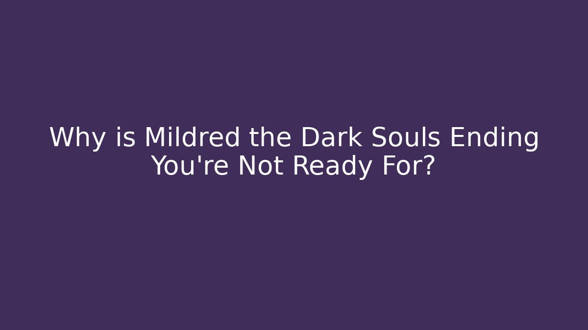 Why is Mildred the Dark Souls Ending You're Not Ready For?