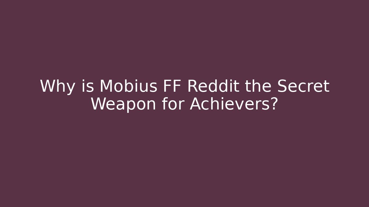 Why is Mobius FF Reddit the Secret Weapon for Achievers?