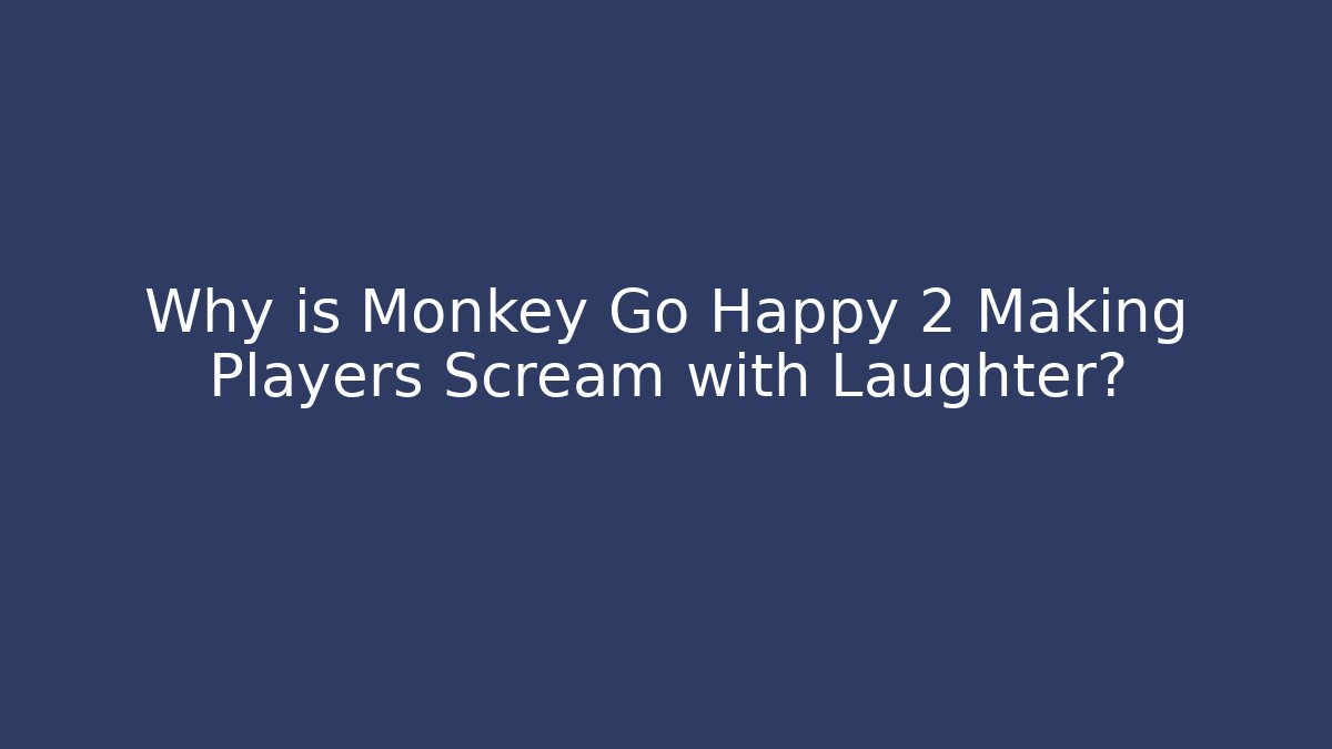 Why is Monkey Go Happy 2 Making Players Scream with Laughter?