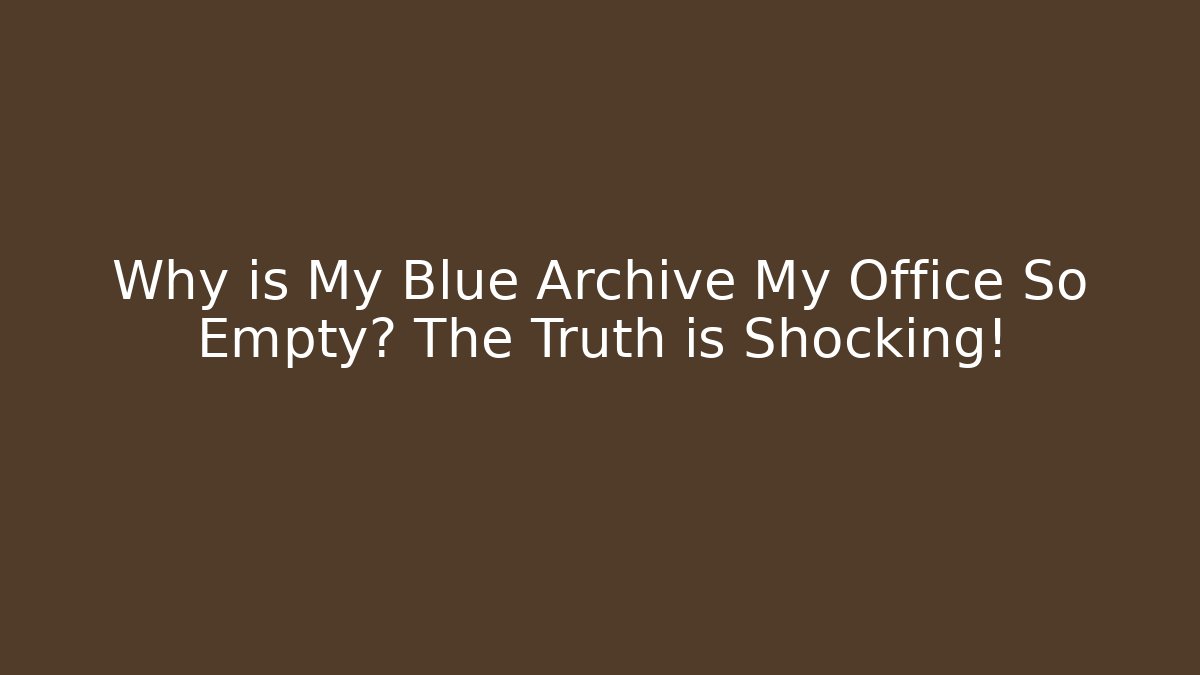 Why is My Blue Archive My Office So Empty? The Truth is Shocking!