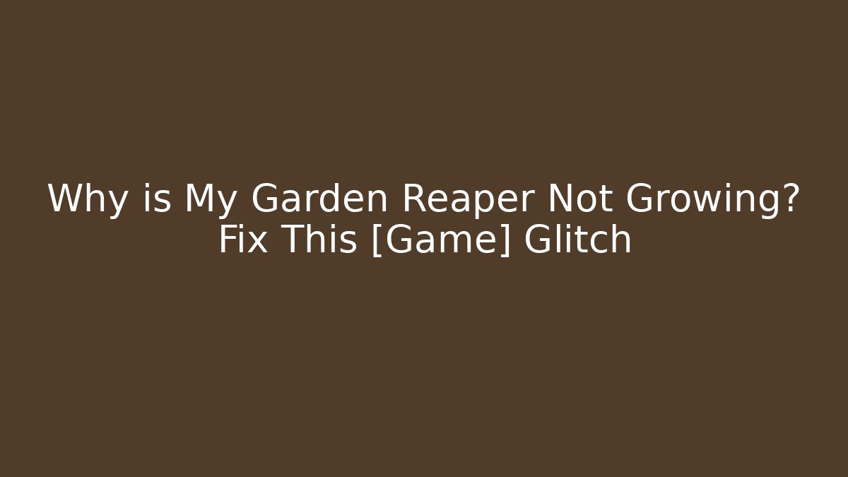 Why is My Garden Reaper Not Growing? Fix This [Game] Glitch