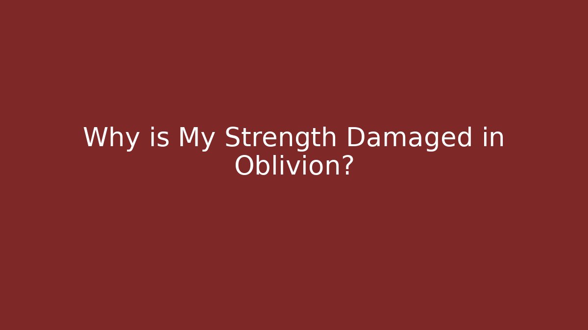 Why is My Strength Damaged in Oblivion?