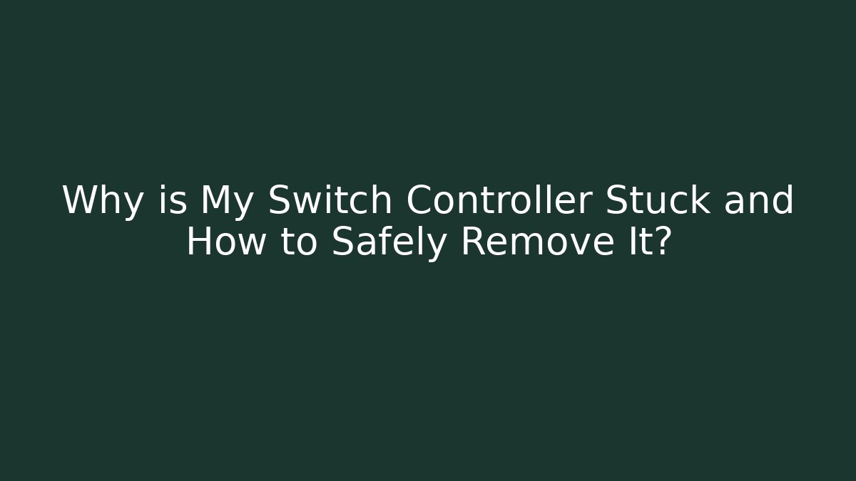 Why is My Switch Controller Stuck and How to Safely Remove It?