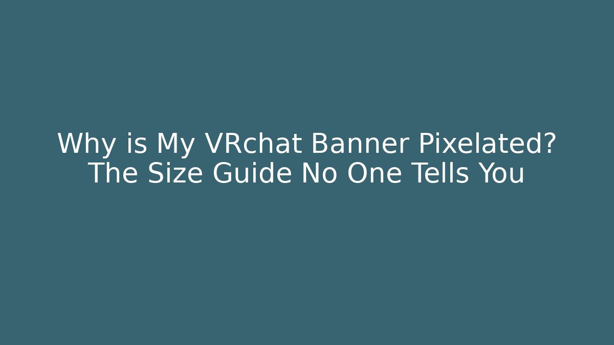 Why is My VRchat Banner Pixelated? The Size Guide No One Tells You