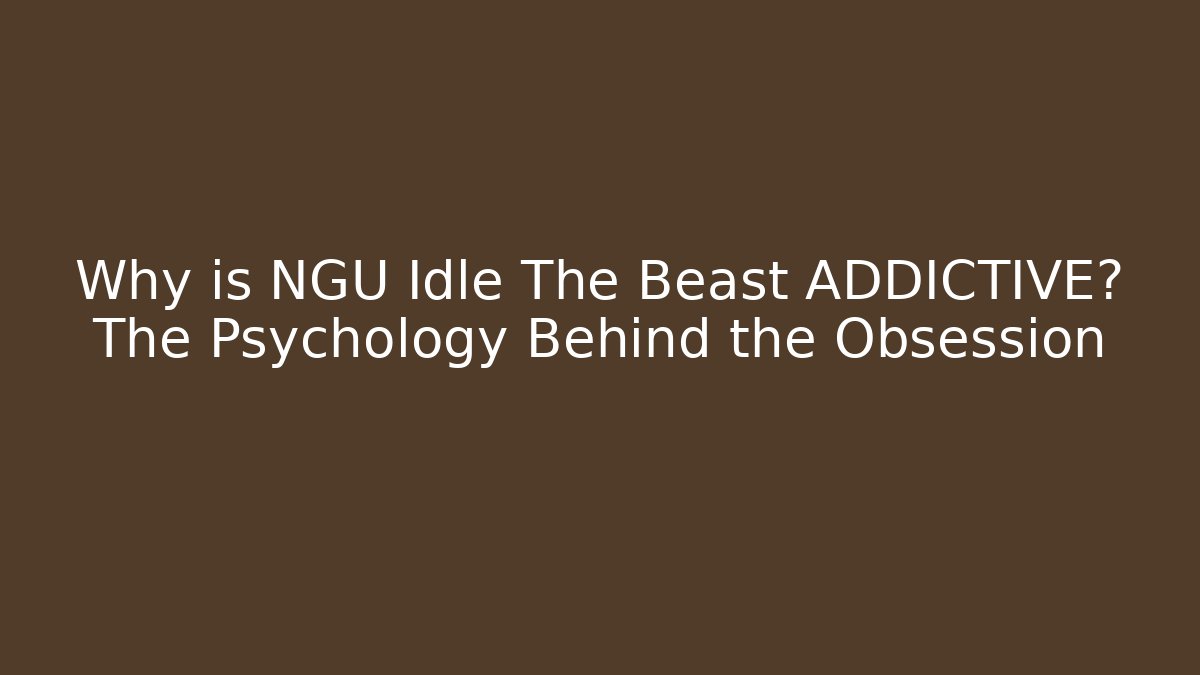 Why is NGU Idle The Beast ADDICTIVE? The Psychology Behind the Obsession