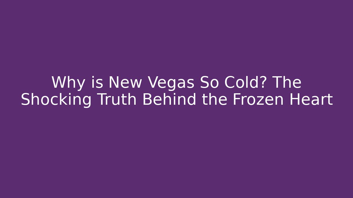 Why is New Vegas So Cold? The Shocking Truth Behind the Frozen Heart