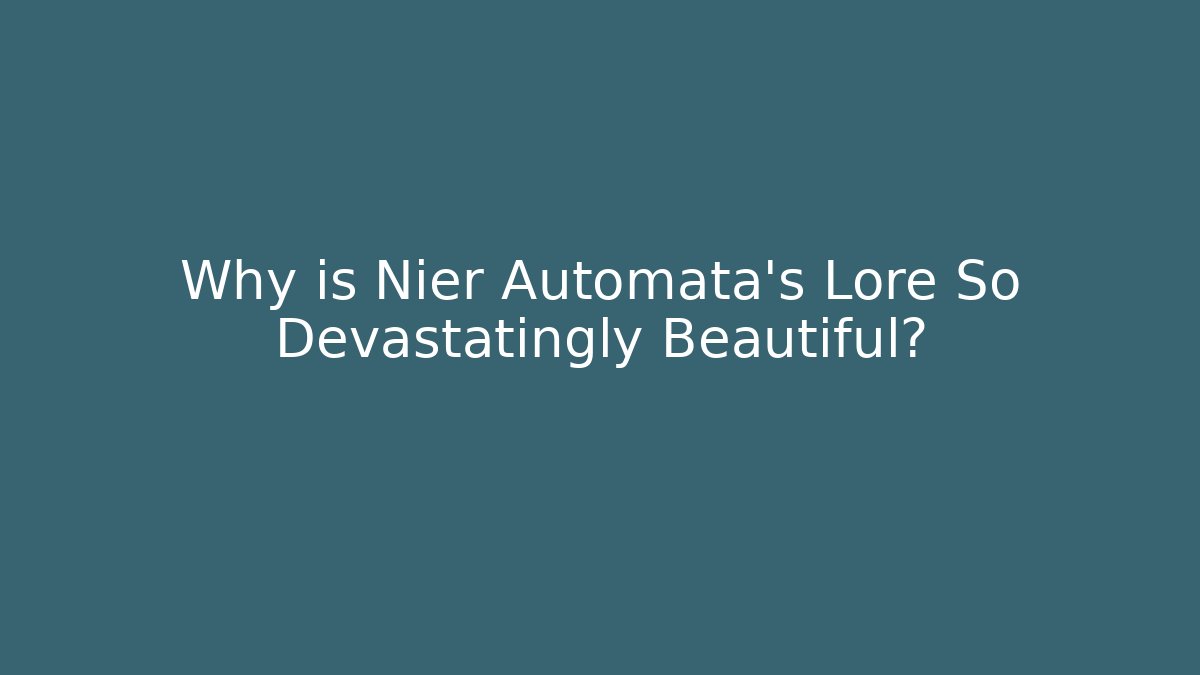 Why is Nier Automata's Lore So Devastatingly Beautiful?