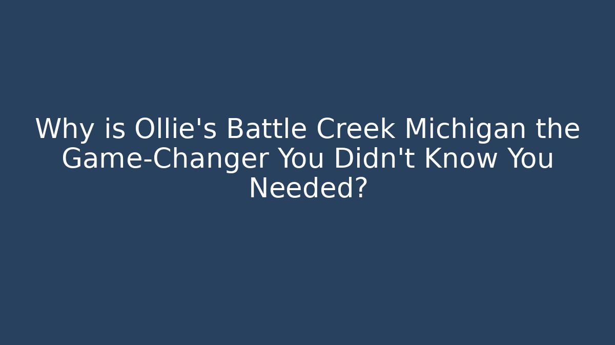 Why is Ollie's Battle Creek Michigan the Game-Changer You Didn't Know You Needed?