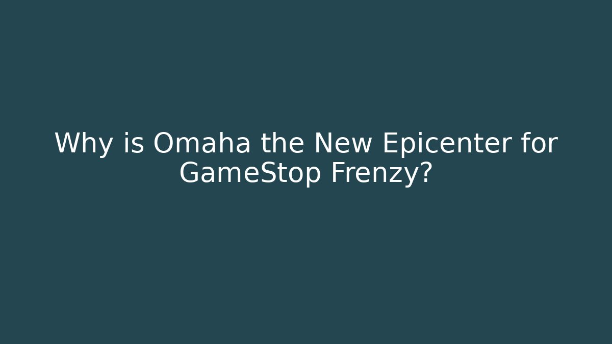Why is Omaha the New Epicenter for GameStop Frenzy?