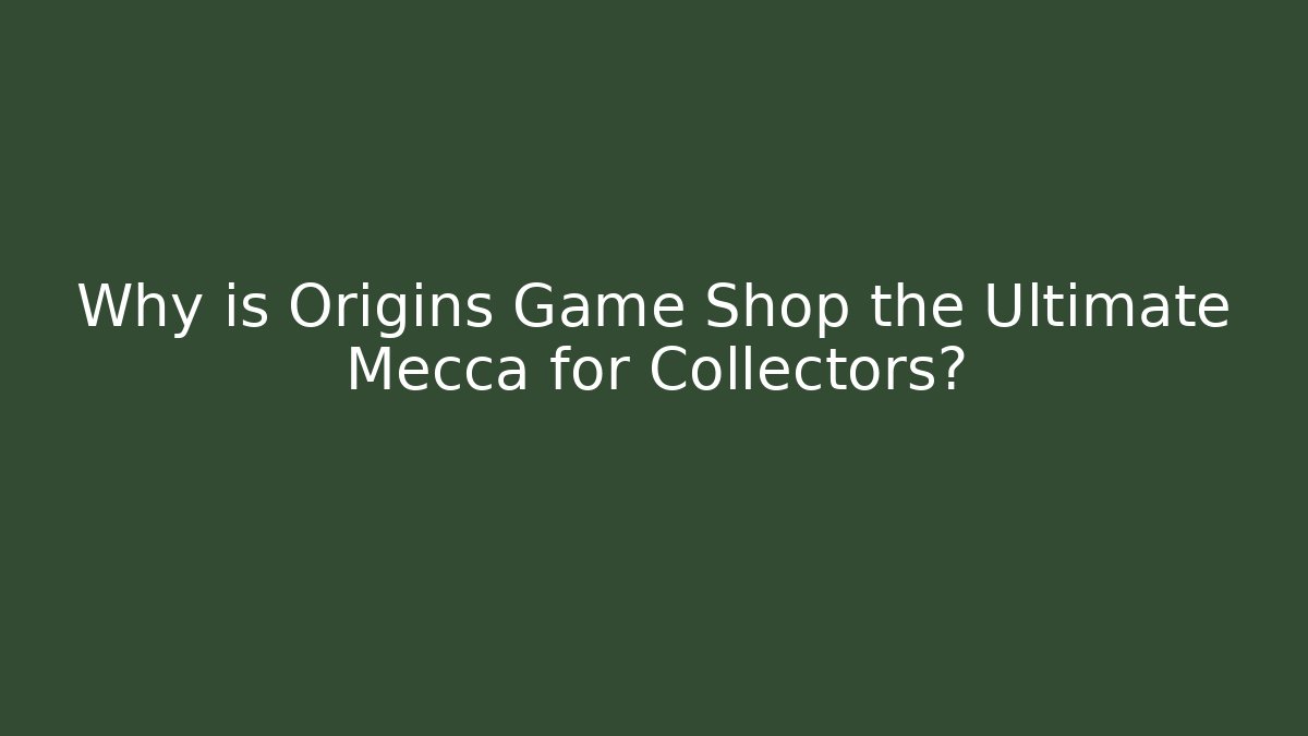 Why is Origins Game Shop the Ultimate Mecca for Collectors?