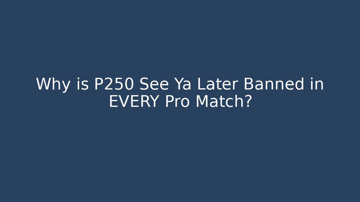 Why is P250 See Ya Later Banned in EVERY Pro Match?